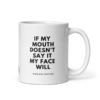 IF MY MOUTH DOESN'T SAY IT MY FACE WILL